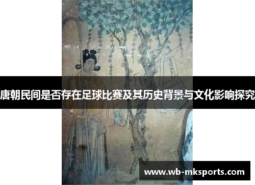 唐朝民间是否存在足球比赛及其历史背景与文化影响探究