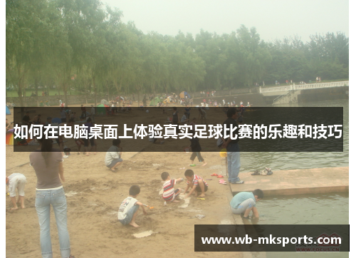 如何在电脑桌面上体验真实足球比赛的乐趣和技巧
