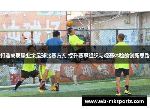 打造高质量业余足球比赛方案 提升赛事组织与观赛体验的创新思路
