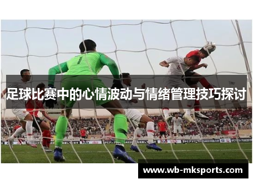足球比赛中的心情波动与情绪管理技巧探讨