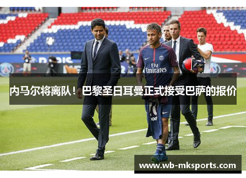 内马尔将离队！巴黎圣日耳曼正式接受巴萨的报价