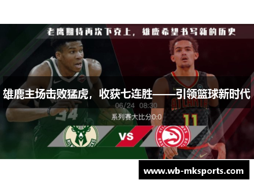雄鹿主场击败猛虎，收获七连胜——引领篮球新时代