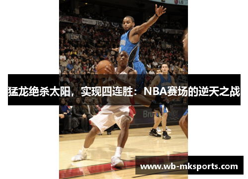 猛龙绝杀太阳，实现四连胜：NBA赛场的逆天之战