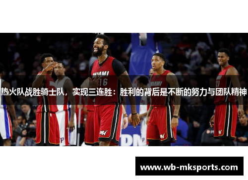 热火队战胜骑士队，实现三连胜：胜利的背后是不断的努力与团队精神