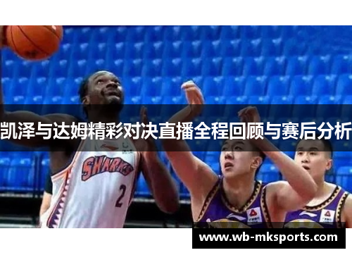 凯泽与达姆精彩对决直播全程回顾与赛后分析