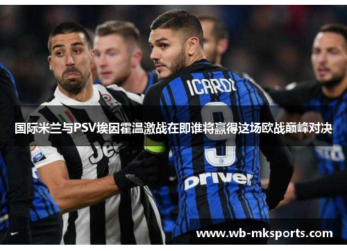国际米兰与PSV埃因霍温激战在即谁将赢得这场欧战巅峰对决