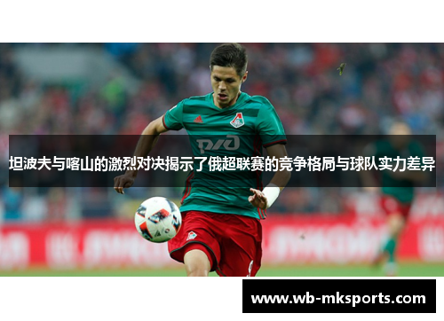 坦波夫与喀山的激烈对决揭示了俄超联赛的竞争格局与球队实力差异