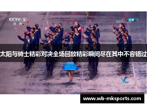 太阳与骑士精彩对决全场回放精彩瞬间尽在其中不容错过
