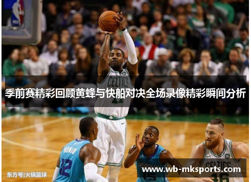 季前赛精彩回顾黄蜂与快船对决全场录像精彩瞬间分析