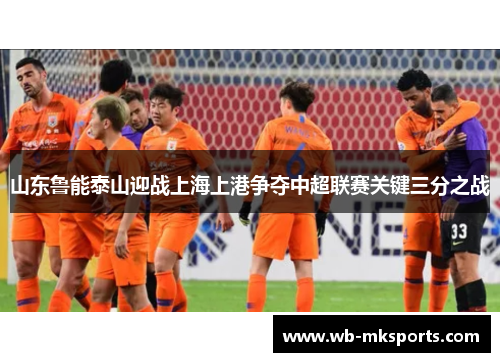 山东鲁能泰山迎战上海上港争夺中超联赛关键三分之战