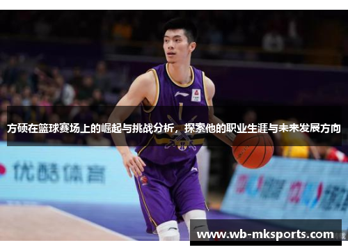 方硕在篮球赛场上的崛起与挑战分析，探索他的职业生涯与未来发展方向
