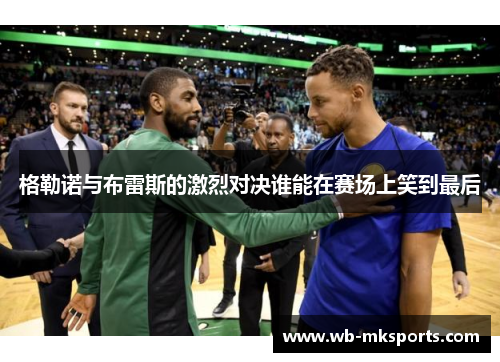 格勒诺与布雷斯的激烈对决谁能在赛场上笑到最后
