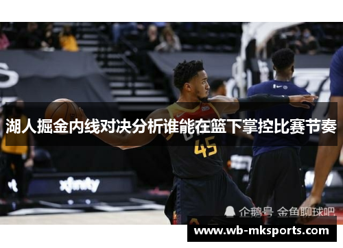 湖人掘金内线对决分析谁能在篮下掌控比赛节奏