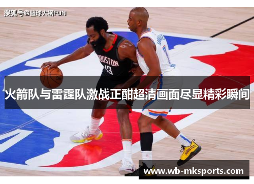 火箭队与雷霆队激战正酣超清画面尽显精彩瞬间