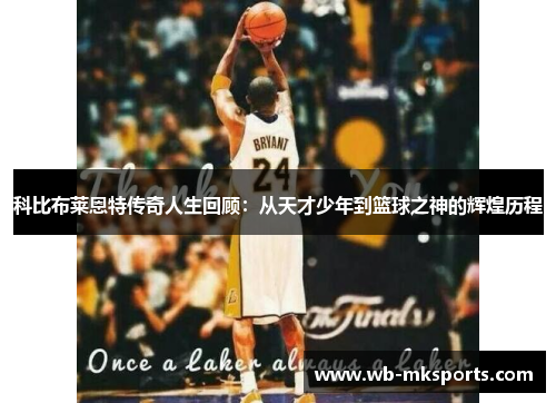 科比布莱恩特传奇人生回顾：从天才少年到篮球之神的辉煌历程