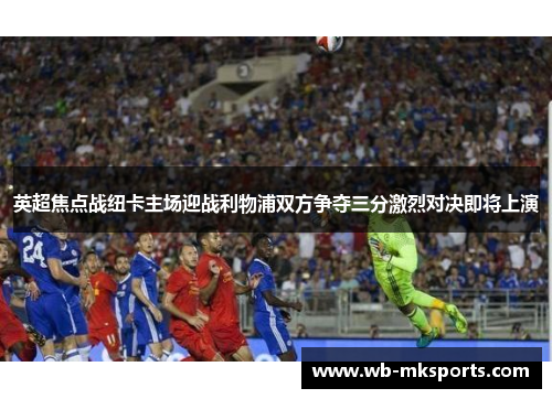英超焦点战纽卡主场迎战利物浦双方争夺三分激烈对决即将上演