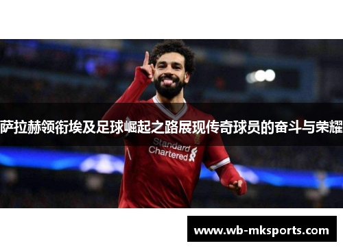 萨拉赫领衔埃及足球崛起之路展现传奇球员的奋斗与荣耀