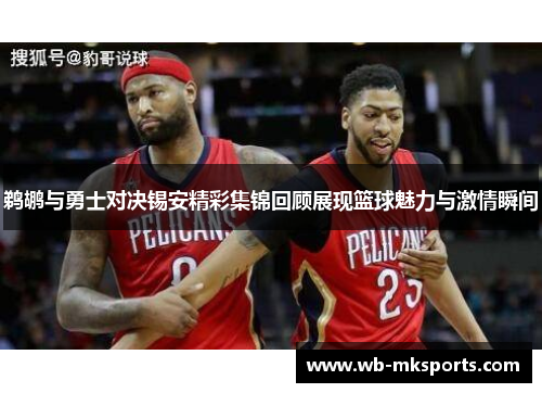 鹈鹕与勇士对决锡安精彩集锦回顾展现篮球魅力与激情瞬间