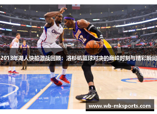 2013年湖人快船激战回顾：洛杉矶篮球对决的巅峰时刻与精彩瞬间