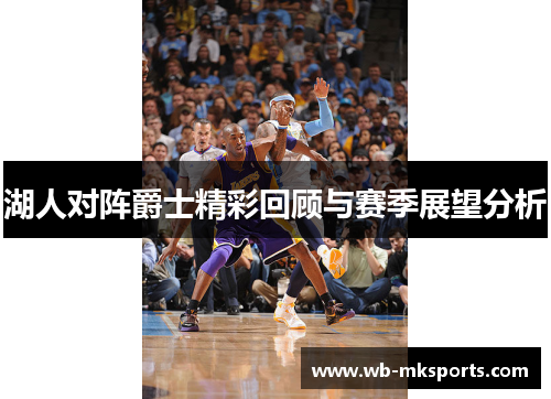 湖人对阵爵士精彩回顾与赛季展望分析