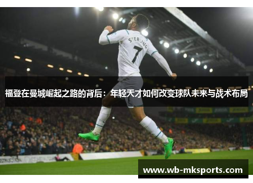 福登在曼城崛起之路的背后：年轻天才如何改变球队未来与战术布局