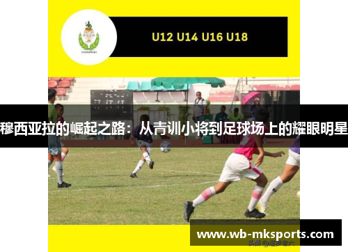 穆西亚拉的崛起之路：从青训小将到足球场上的耀眼明星